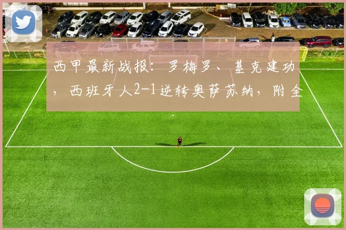 西甲最新战报：罗梅罗、基克建功，西班牙人2-1逆转奥萨苏纳，附全场分析