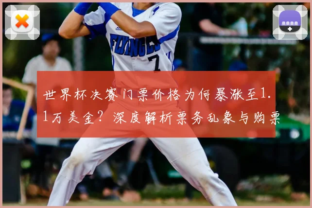 世界杯决赛门票价格为何暴涨至1.1万美金?深度解析票务乱象与购票避坑指南